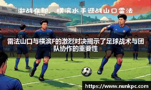 雷法山口与横滨F的激烈对决揭示了足球战术与团队协作的重要性